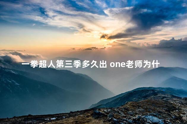 一拳超人第三季多久出 one老师为什么放弃一拳超人